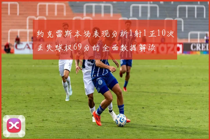 约克雷斯本场表现分析1射1正10次丢失球权69分的全面数据解读