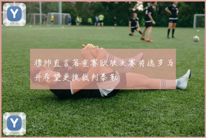 穆帅直言若重赛欧联决赛将选罗马并希望更换裁判泰勒