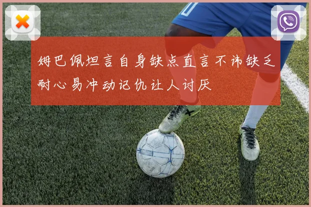 姆巴佩坦言自身缺点直言不讳缺乏耐心易冲动记仇让人讨厌