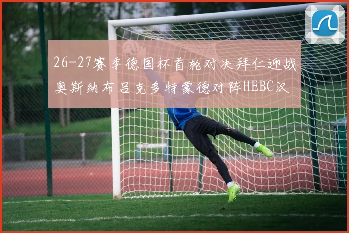 26-27赛季德国杯首轮对决拜仁迎战奥斯纳布吕克多特蒙德对阵HEBC汉堡