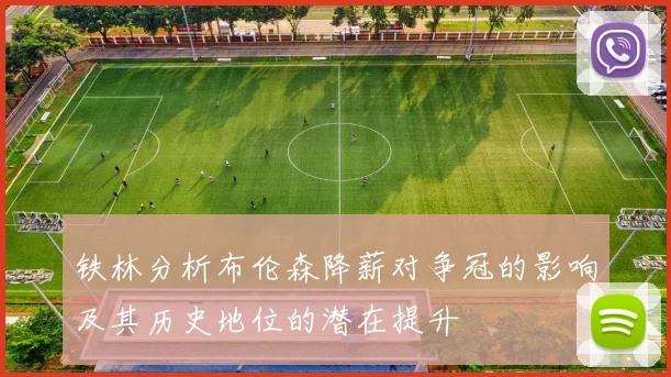 铁林分析布伦森降薪对争冠的影响及其历史地位的潜在提升