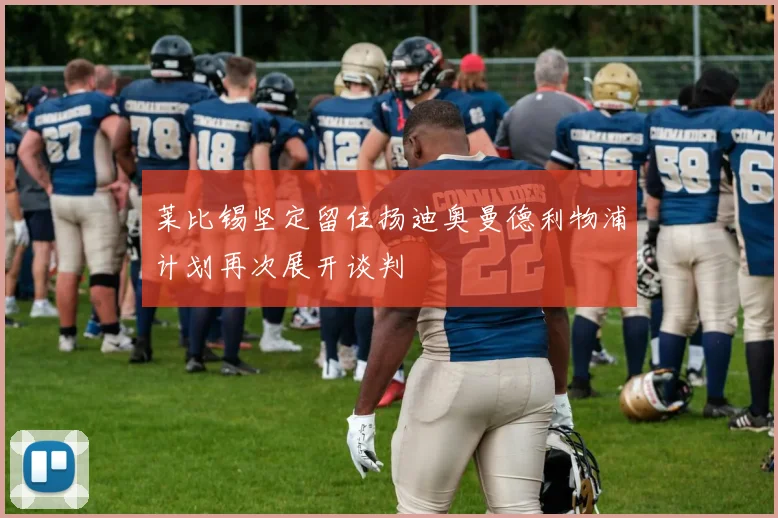 莱比锡坚定留住扬迪奥曼德利物浦计划再次展开谈判