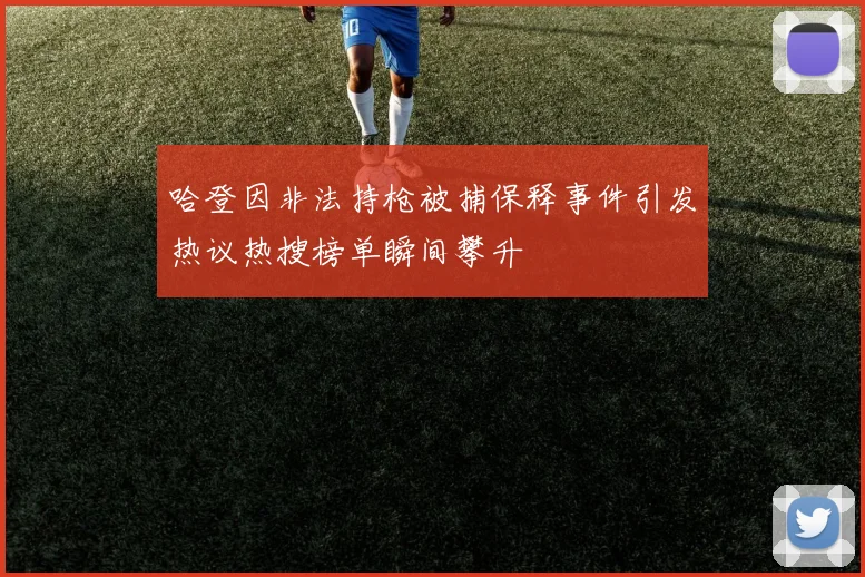哈登因非法持枪被捕保释事件引发热议热搜榜单瞬间攀升