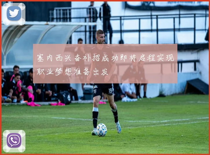 塞内西兴奋补招成功即将启程实现职业梦想准备出发