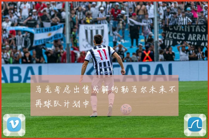马竞考虑出售或解约勒马尔未来不再球队计划中