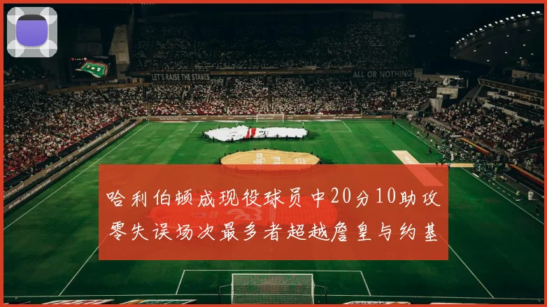 哈利伯顿成现役球员中20分10助攻零失误场次最多者超越詹皇与约基奇