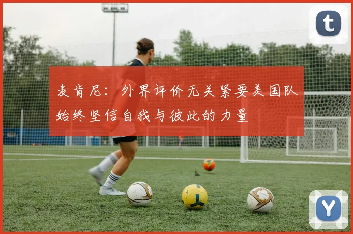 麦肯尼：外界评价无关紧要美国队始终坚信自我与彼此的力量